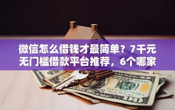微信怎么借钱才最简单?7千元无门槛借款平台推荐,6个哪家平台黑户可以借钱盘点 微信怎么借钱才最简单?7千元无门槛借款平台推荐,6个哪家平台黑户可以借钱盘点