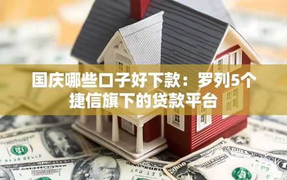 国庆哪些口子好下款：罗列5个捷信旗下的贷款平台