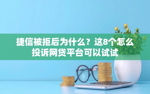 捷信被拒后为什么？这8个怎么投诉网贷平台可以试试