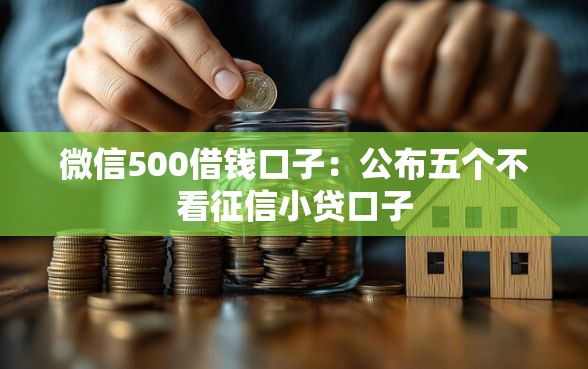微信500借钱口子：公布五个不看征信小贷口子