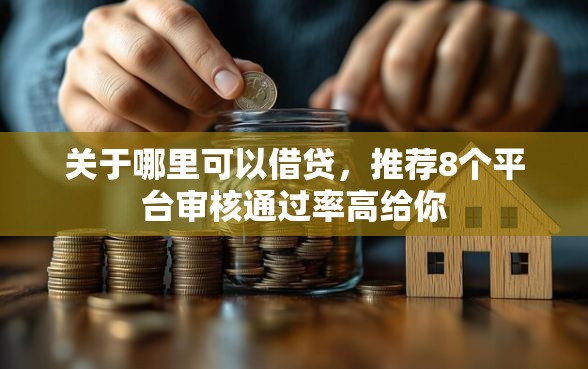 关于哪里可以借贷，推荐8个平台审核通过率高给你