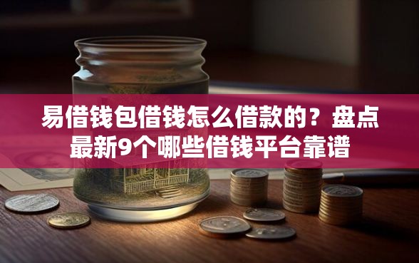 易借钱包借钱怎么借款的?盘点最新9个哪些借钱平台靠谱 易借钱包借钱怎么借款的?盘点最新9个哪些借钱平台靠谱