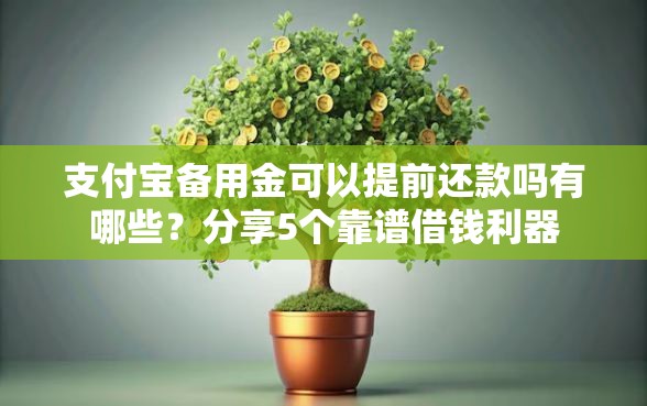 支付宝备用金可以提前还款吗有哪些？分享5个靠谱借钱利器