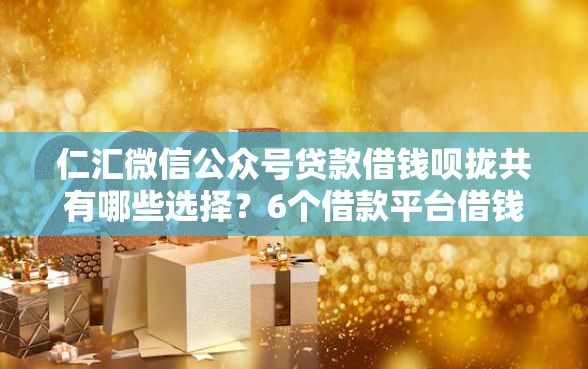 仁汇微信公众号贷款借钱呗拢共有哪些选择？6个借款平台借钱不上征信详解