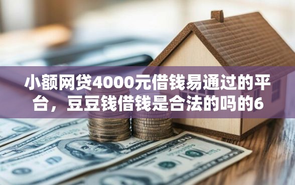 小额网贷4000元借钱易通过的平台，豆豆钱借钱是合法的吗的6个平台介绍