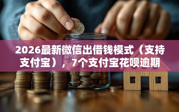 2026最新微信出借钱模式（支持支付宝），7个支付宝花呗逾期万元快速贷款口子无私分享