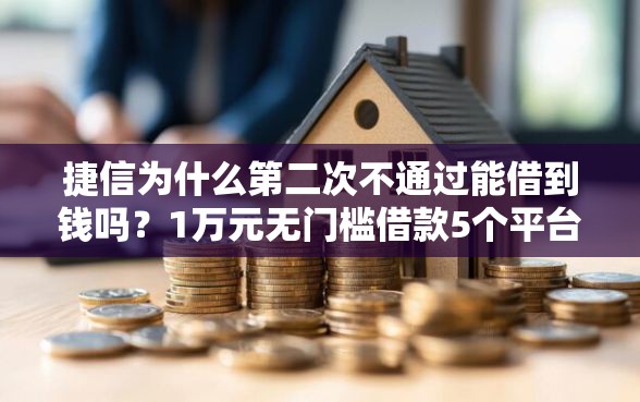 捷信为什么第二次不通过能借到钱吗？1万元无门槛借款5个平台推荐