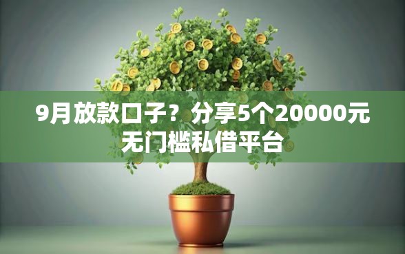 9月放款口子？分享5个20000元无门槛私借平台