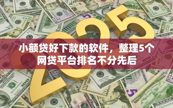 小额贷好下款的软件，整理5个网贷平台排名不分先后