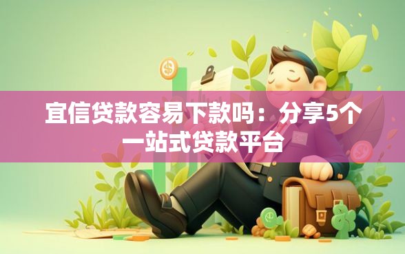 宜信贷款容易下款吗：分享5个一站式贷款平台