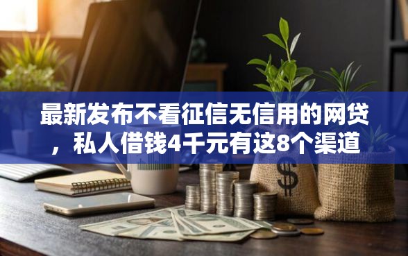 最新发布不看征信无信用的网贷,私人借钱4千元有这8个渠道 最新发布不看征信无信用的网贷,私人借钱4千元有这8个渠道