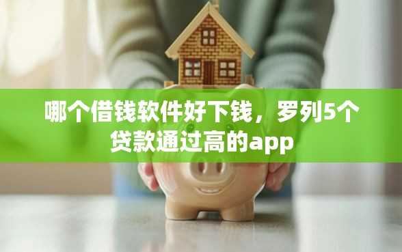 哪个借钱软件好下钱，罗列5个贷款通过高的app