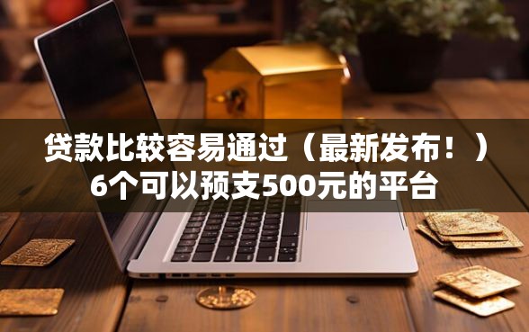 贷款比较容易通过（最新发布！）6个可以预支500元的平台