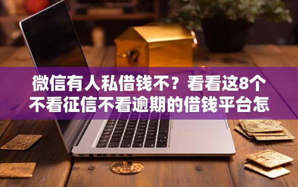微信有人私借钱不？看看这8个不看征信不看逾期的借钱平台怎么样