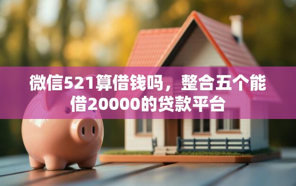 微信521算借钱吗，整合五个能借20000的贷款平台
