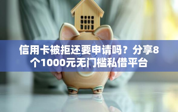 信用卡被拒还要申请吗？分享8个1000元无门槛私借平台