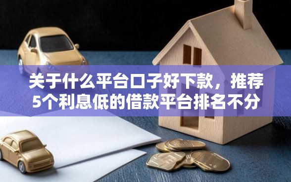 关于什么平台口子好下款，推荐5个利息低的借款平台排名不分先后给你