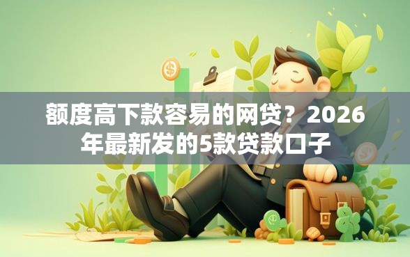 额度高下款容易的网贷？2026年最新发的5款贷款口子