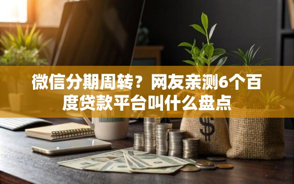 微信分期周转？网友亲测6个百度贷款平台叫什么盘点