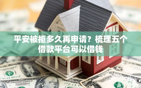 平安被拒多久再申请？梳理五个借款平台可以借钱