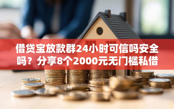 借贷宝放款群24小时可信吗安全吗？分享8个2000元无门槛私借平台