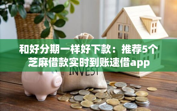 和好分期一样好下款：推荐5个芝麻借款实时到账速借app