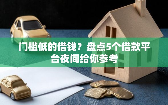 门槛低的借钱？盘点5个借款平台夜间给你参考