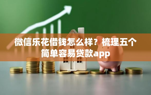 微信乐花借钱怎么样？梳理五个简单容易贷款app