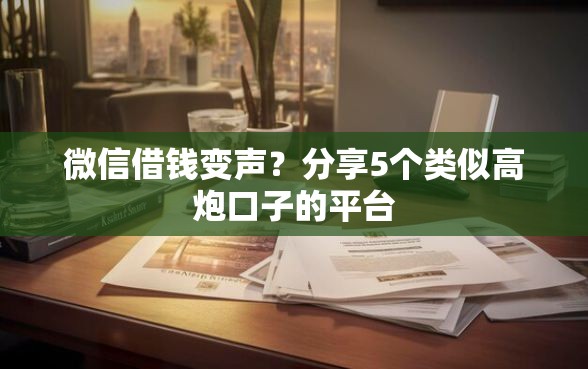 微信借钱变声？分享5个类似高炮口子的平台