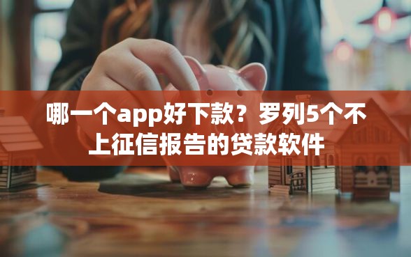 哪一个app好下款？罗列5个不上征信报告的贷款软件