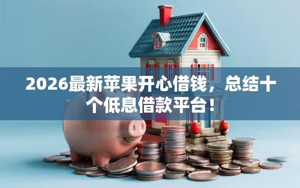 2026最新苹果开心借钱，总结十个低息借款平台！