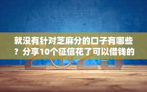就没有针对芝麻分的口子有哪些？分享10个征信花了可以借钱的网贷app