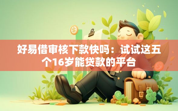 好易借审核下款快吗：试试这五个16岁能贷款的平台