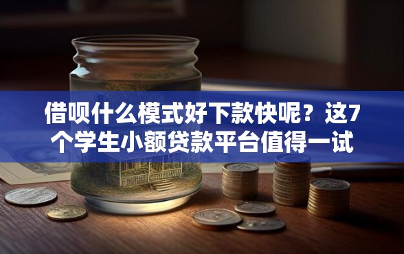 借呗什么模式好下款快呢？这7个学生小额贷款平台值得一试
