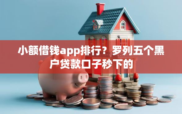小额借钱app排行？罗列五个黑户贷款口子秒下的
