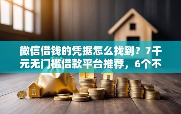 微信借钱的凭据怎么找到？7千元无门槛借款平台推荐，6个不查流水的小额度贷款口子盘点