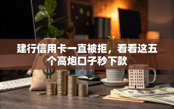 建行信用卡一直被拒，看看这五个高炮口子秒下款