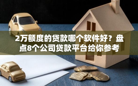 2万额度的贷款哪个软件好？盘点8个公司贷款平台给你参考