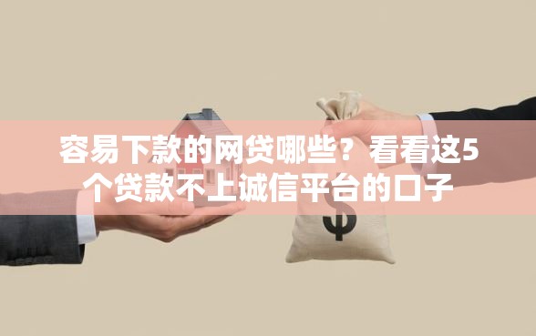 容易下款的网贷哪些？看看这5个贷款不上诚信平台的口子