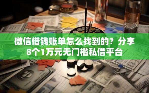 微信借钱账单怎么找到的？分享8个1万元无门槛私借平台