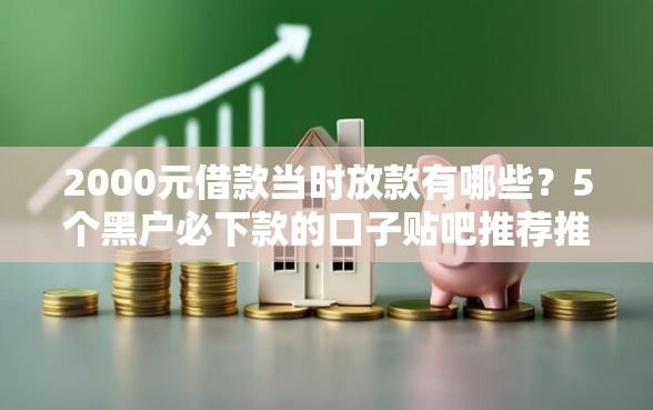 2000元借款当时放款有哪些？5个黑户必下款的口子贴吧推荐推荐给你