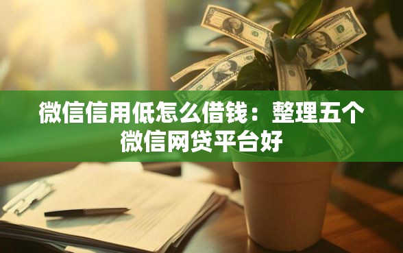 微信信用低怎么借钱：整理五个微信网贷平台好