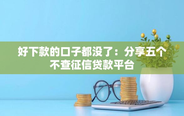 好下款的口子都没了：分享五个不查征信贷款平台