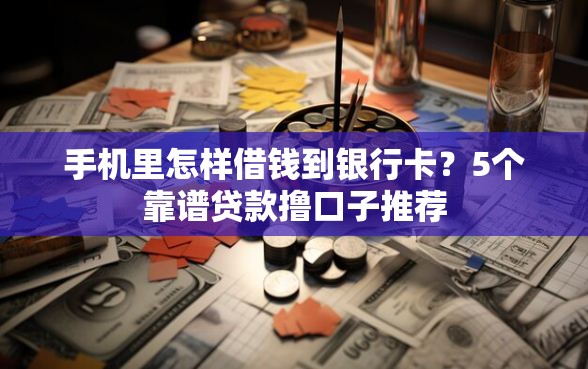 手机里怎样借钱到银行卡？5个靠谱贷款撸口子推荐