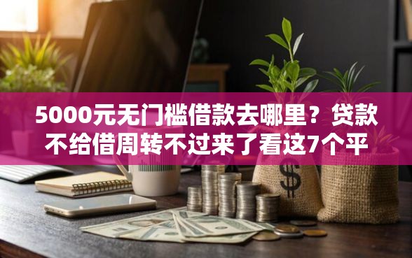 5000元无门槛借款去哪里？贷款不给借周转不过来了看这7个平台
