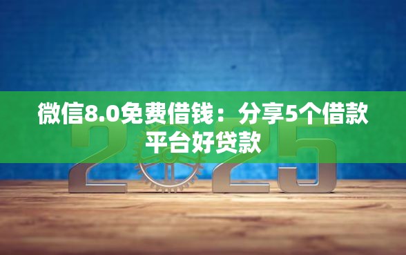 微信8.0免费借钱：分享5个借款平台好贷款
