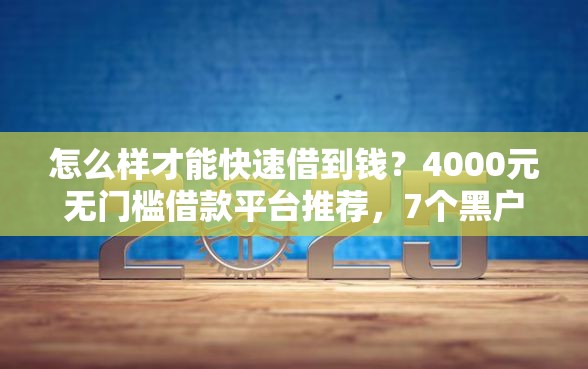 怎么样才能快速借到钱？4000元无门槛借款平台推荐，7个黑户小贷平台好借款盘点