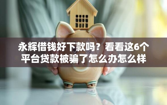 永辉借钱好下款吗？看看这6个平台贷款被骗了怎么办怎么样