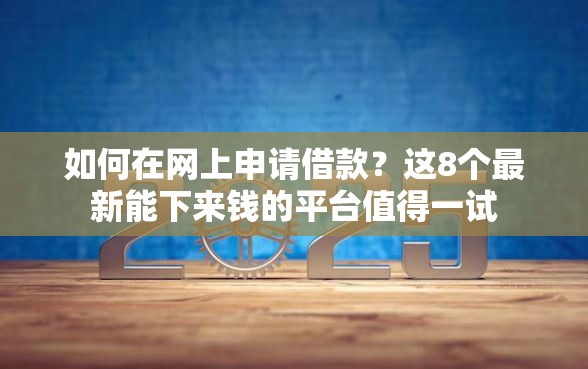 如何在网上申请借款？这8个最新能下来钱的平台值得一试