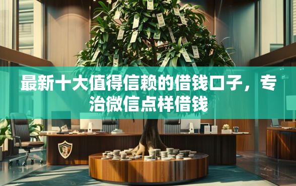 最新十大值得信赖的借钱口子，专治微信点样借钱